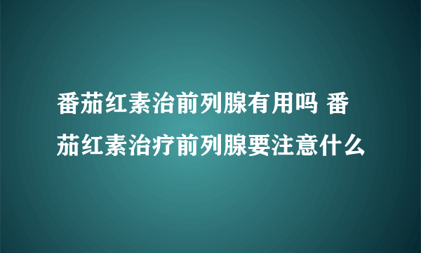 番茄红素治前列腺有用吗 番茄红素治疗前列腺要注意什么