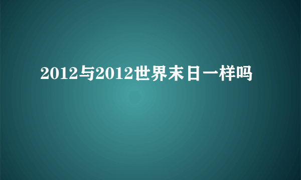 2012与2012世界末日一样吗