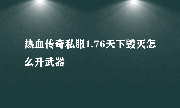 热血传奇私服1.76天下毁灭怎么升武器