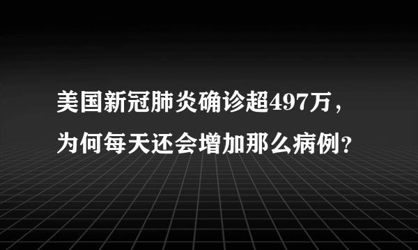 美国新冠肺炎确诊超497万，为何每天还会增加那么病例？