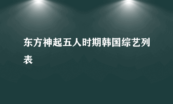 东方神起五人时期韩国综艺列表