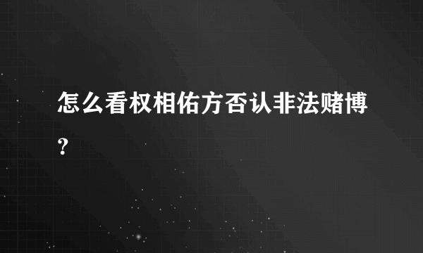 怎么看权相佑方否认非法赌博？