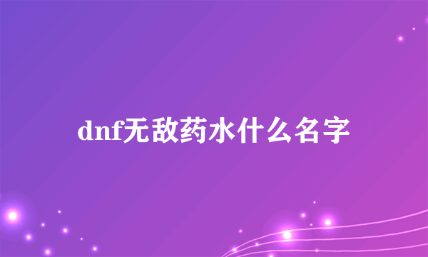 dnf无敌药水什么名字