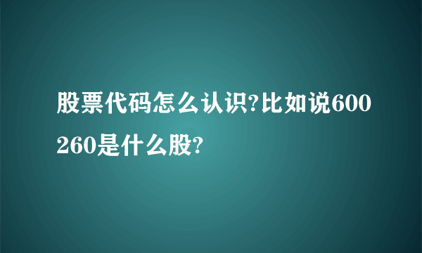 股票代码怎么认识?比如说600260是什么股?