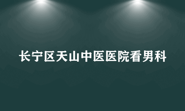 长宁区天山中医医院看男科