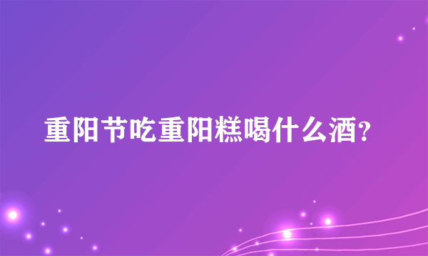 重阳节吃重阳糕喝什么酒？