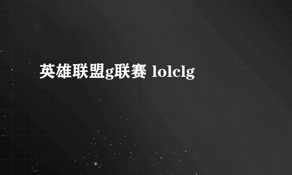 英雄联盟g联赛 lolclg