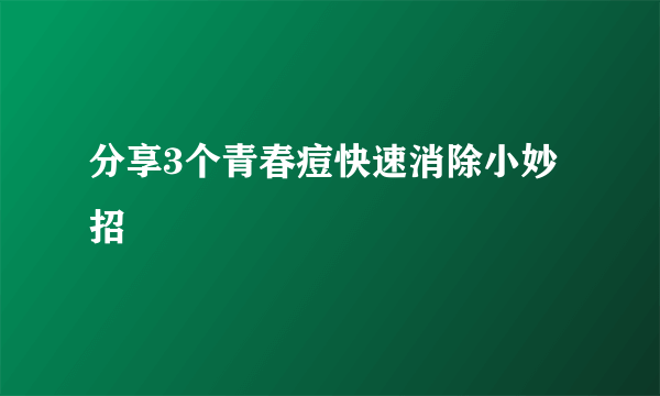 分享3个青春痘快速消除小妙招