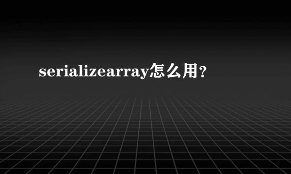 serializearray怎么用？