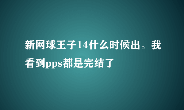 新网球王子14什么时候出。我看到pps都是完结了