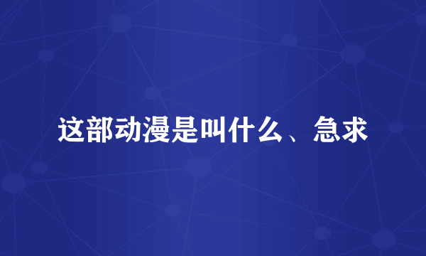 这部动漫是叫什么、急求