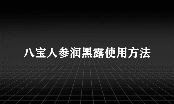 八宝人参润黑露使用方法