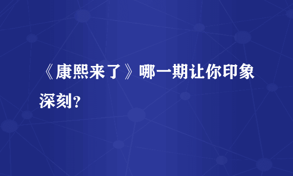 《康熙来了》哪一期让你印象深刻？