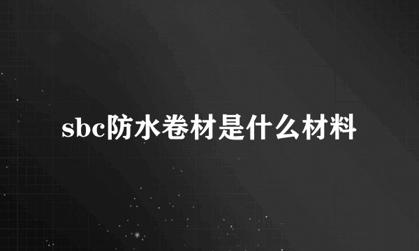 sbc防水卷材是什么材料