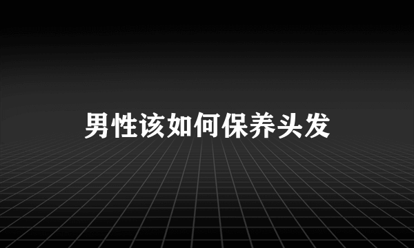 男性该如何保养头发