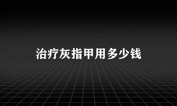 治疗灰指甲用多少钱