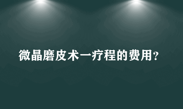 微晶磨皮术一疗程的费用？