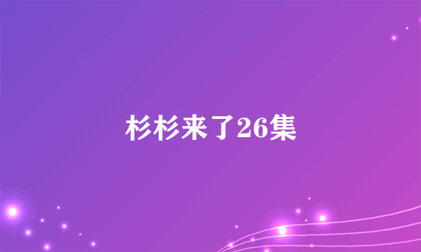 杉杉来了26集