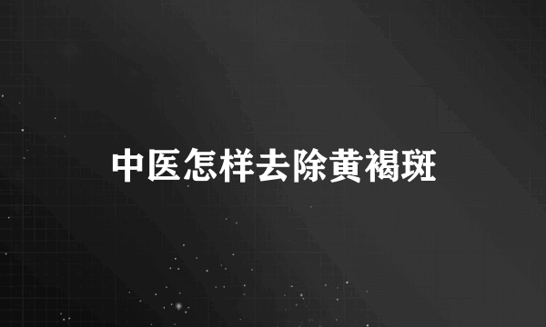 中医怎样去除黄褐斑