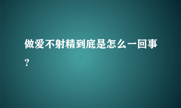 做爱不射精到底是怎么一回事？