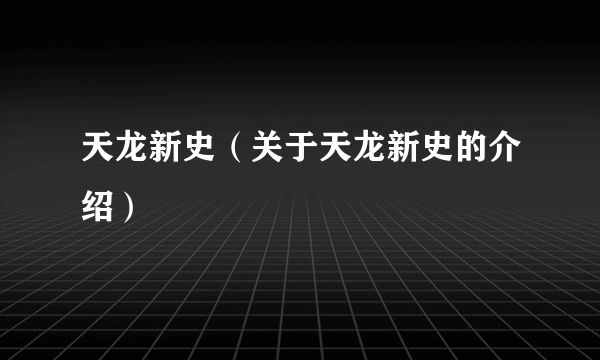 天龙新史（关于天龙新史的介绍）