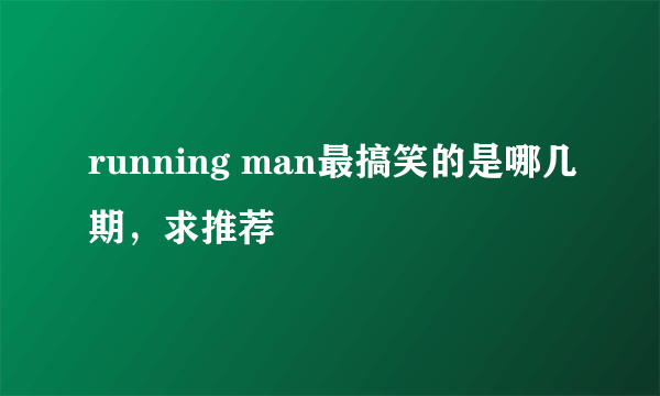 running man最搞笑的是哪几期，求推荐