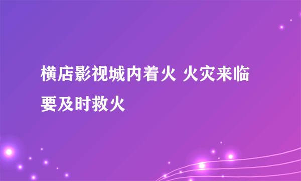 横店影视城内着火 火灾来临要及时救火