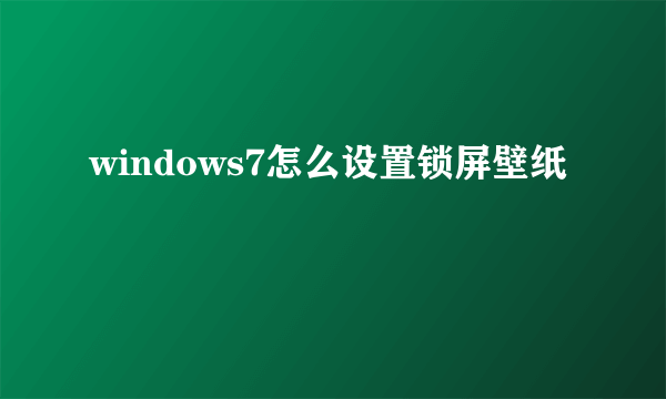 windows7怎么设置锁屏壁纸