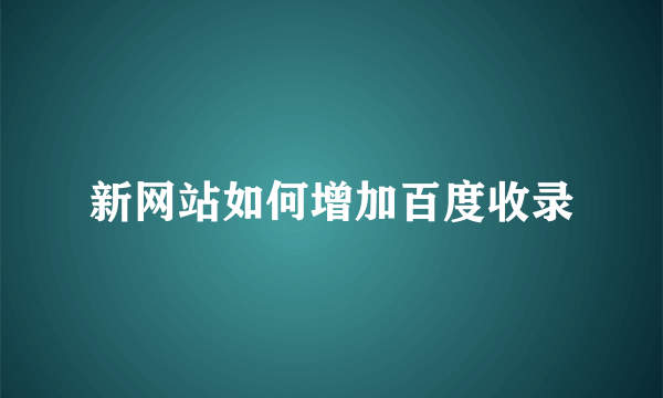 新网站如何增加百度收录