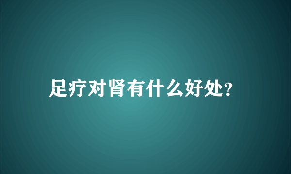 足疗对肾有什么好处？