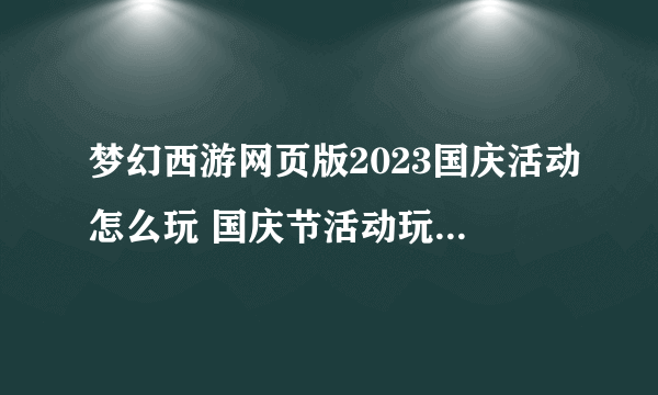 梦幻西游网页版2023国庆活动怎么玩 国庆节活动玩法详细教程攻略推荐