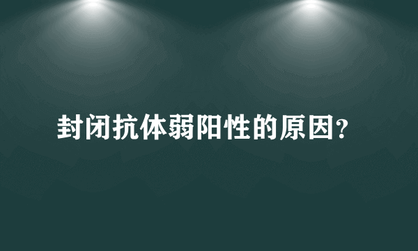 封闭抗体弱阳性的原因？