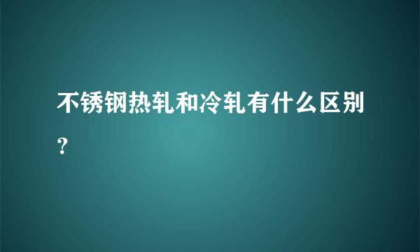 不锈钢热轧和冷轧有什么区别？