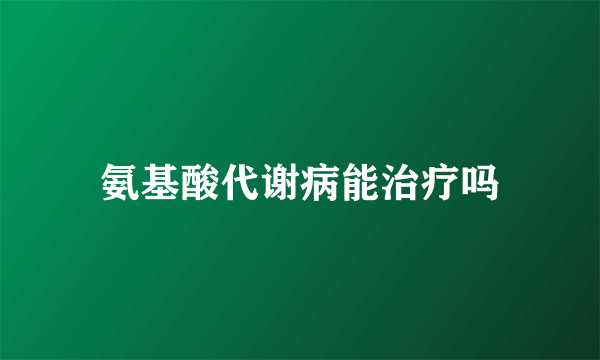 氨基酸代谢病能治疗吗