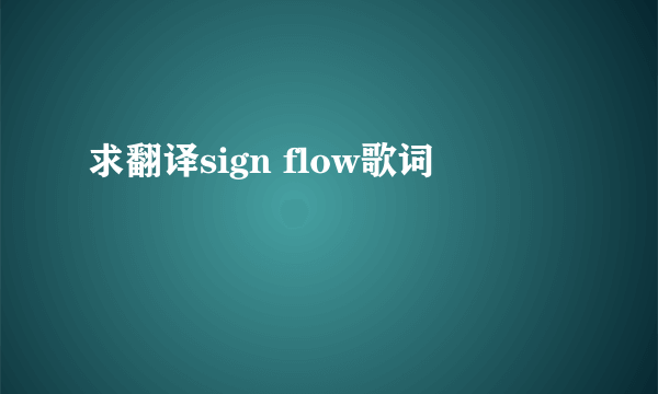 求翻译sign flow歌词