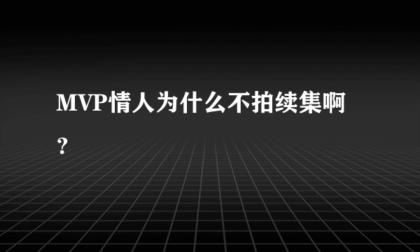 MVP情人为什么不拍续集啊？