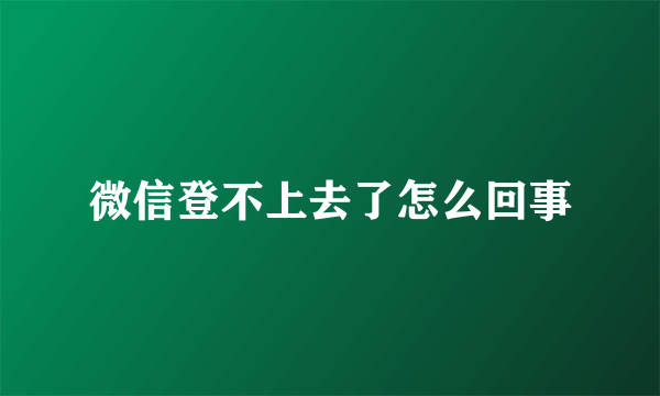 微信登不上去了怎么回事