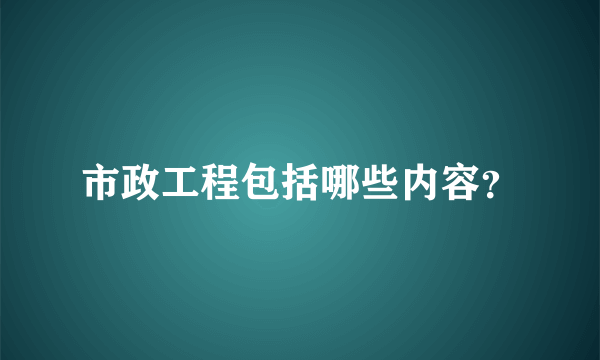 市政工程包括哪些内容？