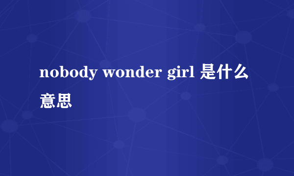 nobody wonder girl 是什么意思