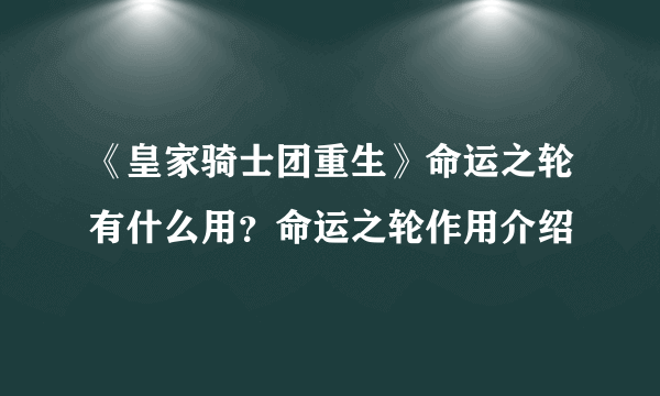 《皇家骑士团重生》命运之轮有什么用？命运之轮作用介绍