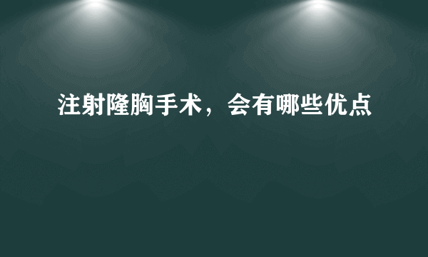 注射隆胸手术，会有哪些优点