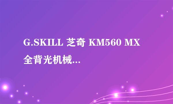 G.SKILL 芝奇 KM560 MX 全背光机械键盘 开箱