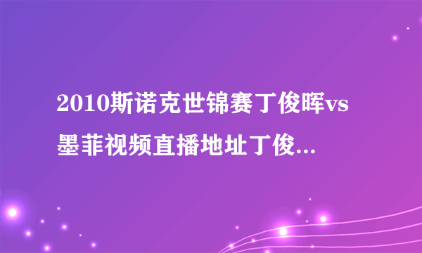 2010斯诺克世锦赛丁俊晖vs墨菲视频直播地址丁俊晖vs墨菲视频直播在线观看