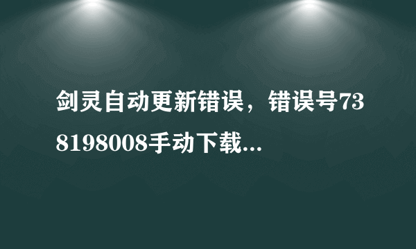 剑灵自动更新错误，错误号738198008手动下载的补丁包应该放在哪