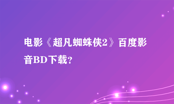 电影《超凡蜘蛛侠2》百度影音BD下载？