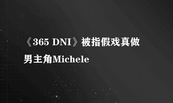 《365 DNI》被指假戏真做　男主角Michele