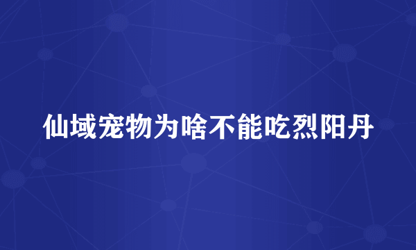 仙域宠物为啥不能吃烈阳丹