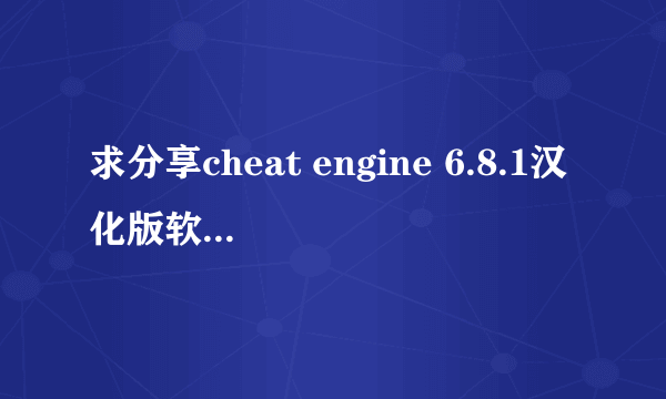 求分享cheat engine 6.8.1汉化版软件，由于工作需要现在非常需要这个6.8.1汉化版