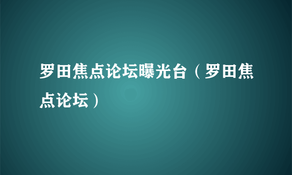 罗田焦点论坛曝光台（罗田焦点论坛）