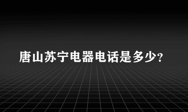 唐山苏宁电器电话是多少？